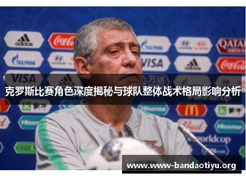 克罗斯比赛角色深度揭秘与球队整体战术格局影响分析 克罗斯比赛角色深度揭秘与球队整体战术格局影响分析