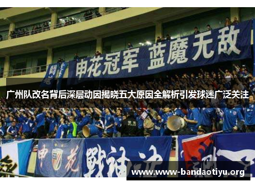 广州队改名背后深层动因揭晓五大原因全解析引发球迷广泛关注 广州队改名背后深层动因揭晓五大原因全解析引发球迷广泛关注