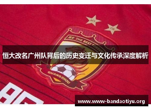 恒大改名广州队背后的历史变迁与文化传承深度解析 恒大改名广州队背后的历史变迁与文化传承深度解析