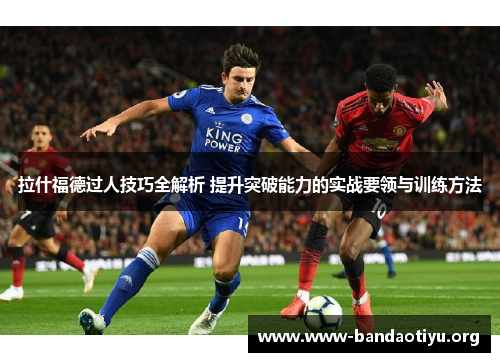 拉什福德过人技巧全解析 提升突破能力的实战要领与训练方法 拉什福德过人技巧全解析 提升突破能力的实战要领与训练方法