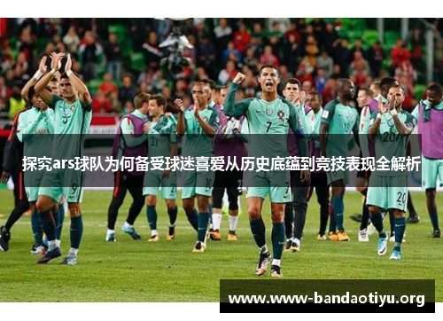 探究ars球队为何备受球迷喜爱从历史底蕴到竞技表现全解析 探究ars球队为何备受球迷喜爱从历史底蕴到竞技表现全解析
