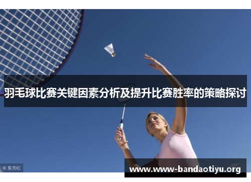 羽毛球比赛关键因素分析及提升比赛胜率的策略探讨 羽毛球比赛关键因素分析及提升比赛胜率的策略探讨