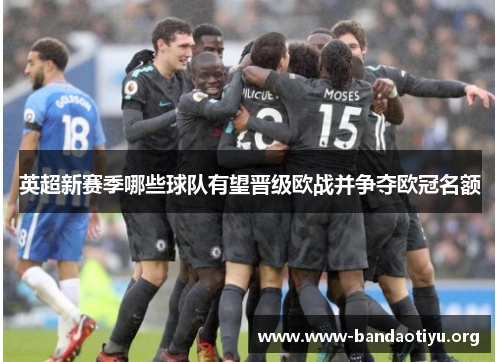 英超新赛季哪些球队有望晋级欧战并争夺欧冠名额 英超新赛季哪些球队有望晋级欧战并争夺欧冠名额