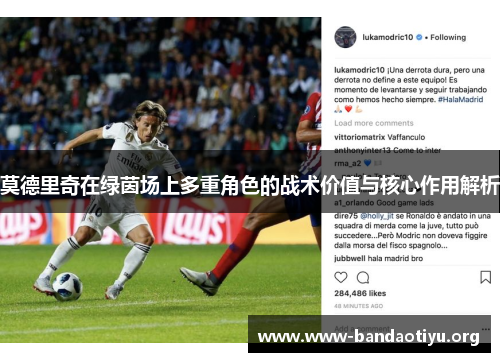 莫德里奇在绿茵场上多重角色的战术价值与核心作用解析 莫德里奇在绿茵场上多重角色的战术价值与核心作用解析