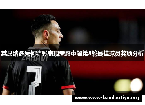 莱昂纳多凭何精彩表现荣膺中超第8轮最佳球员奖项分析 莱昂纳多凭何精彩表现荣膺中超第8轮最佳球员奖项分析