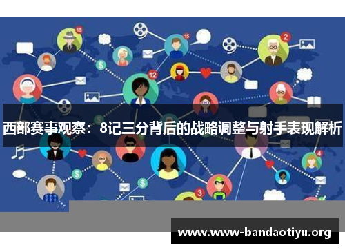 西部赛事观察:8记三分背后的战略调整与射手表现解析 西部赛事观察:8记三分背后的战略调整与射手表现解析