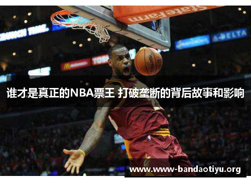 谁才是真正的NBA票王 打破垄断的背后故事和影响 谁才是真正的NBA票王 打破垄断的背后故事和影响