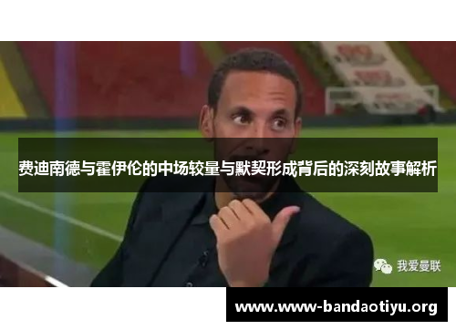 费迪南德与霍伊伦的中场较量与默契形成背后的深刻故事解析 费迪南德与霍伊伦的中场较量与默契形成背后的深刻故事解析