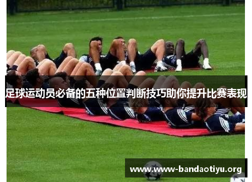 足球运动员必备的五种位置判断技巧助你提升比赛表现 足球运动员必备的五种位置判断技巧助你提升比赛表现