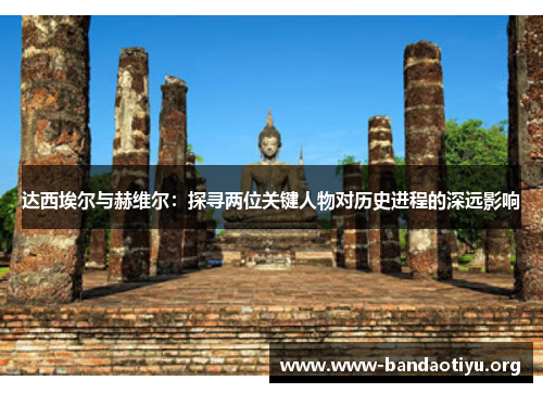 达西埃尔与赫维尔:探寻两位关键人物对历史进程的深远影响 达西埃尔与赫维尔:探寻两位关键人物对历史进程的深远影响