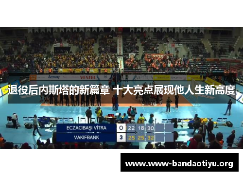 退役后内斯塔的新篇章 十大亮点展现他人生新高度 退役后内斯塔的新篇章 十大亮点展现他人生新高度