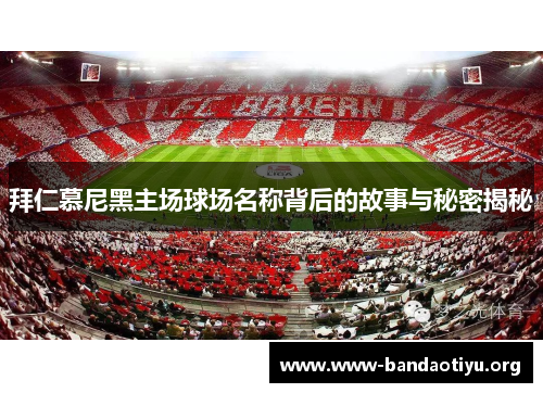 拜仁慕尼黑主场球场名称背后的故事与秘密揭秘 拜仁慕尼黑主场球场名称背后的故事与秘密揭秘