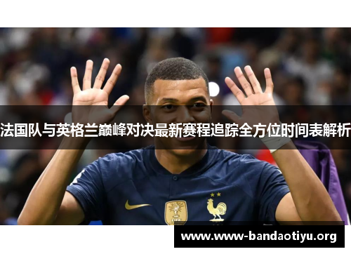 法国队与英格兰巅峰对决最新赛程追踪全方位时间表解析 法国队与英格兰巅峰对决最新赛程追踪全方位时间表解析