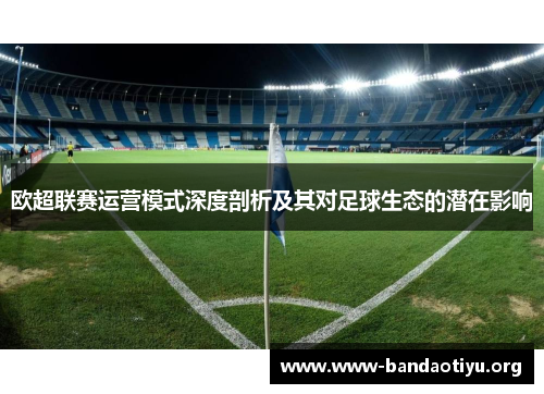 欧超联赛运营模式深度剖析及其对足球生态的潜在影响