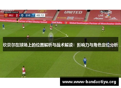 坎贝尔在球场上的位置解析与战术解读:影响力与角色定位分析 坎贝尔在球场上的位置解析与战术解读:影响力与角色定位分析