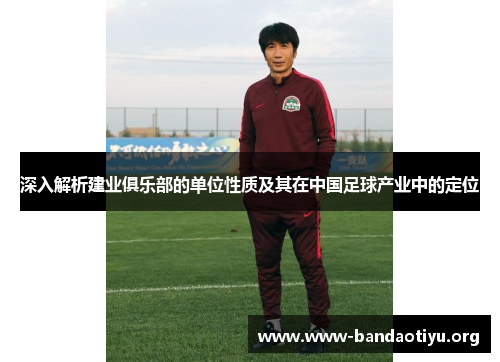 深入解析建业俱乐部的单位性质及其在中国足球产业中的定位