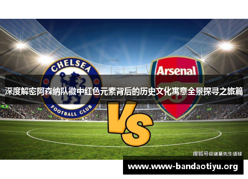 深度解密阿森纳队徽中红色元素背后的历史文化寓意全景探寻之旅篇
