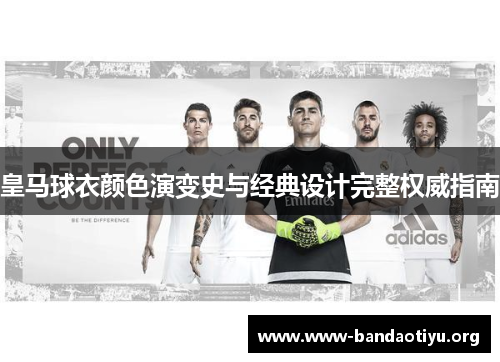 皇马球衣颜色演变史与经典设计完整权威指南